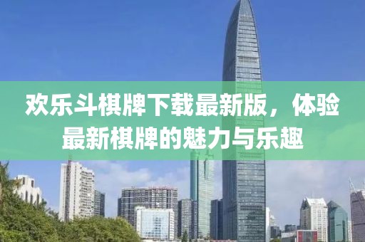 歡樂(lè)斗棋牌下載最新版，體驗(yàn)最新棋牌的魅力與樂(lè)趣