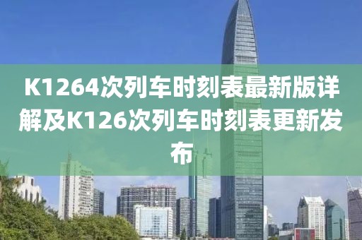 K1264次列車時(shí)刻表最新版詳解及K126次列車時(shí)刻表更新發(fā)布