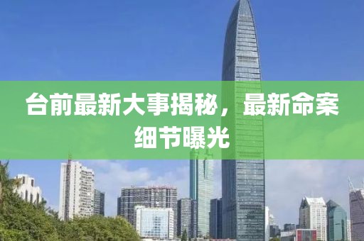臺前最新大事揭秘，最新命案細(xì)節(jié)曝光