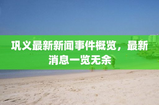 鞏義最新新聞事件概覽，最新消息一覽無余