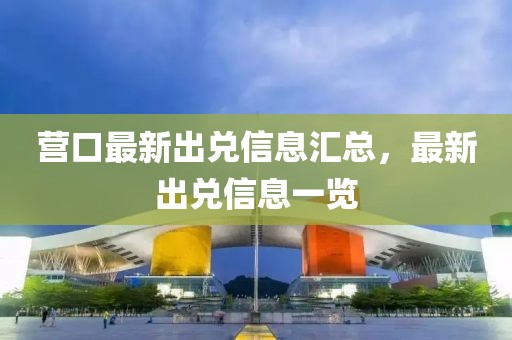 營口最新出兌信息匯總，最新出兌信息一覽