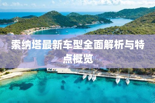 索納塔最新車型全面解析與特點(diǎn)概覽