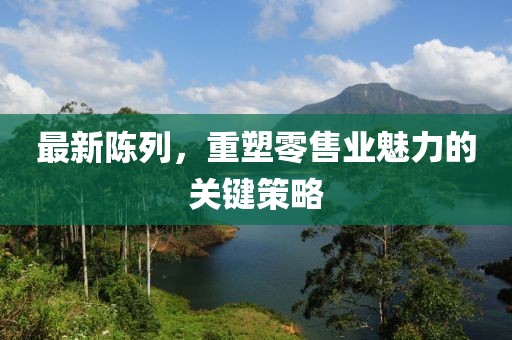 最新陳列，重塑零售業(yè)魅力的關(guān)鍵策略
