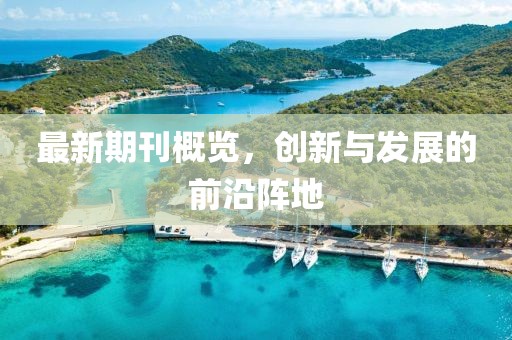 最新期刊概覽，創(chuàng)新與發(fā)展的前沿陣地