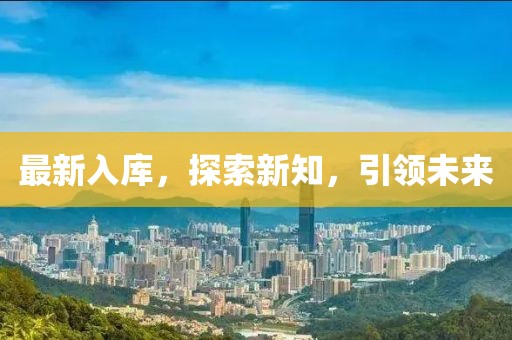最新入庫，探索新知，引領(lǐng)未來