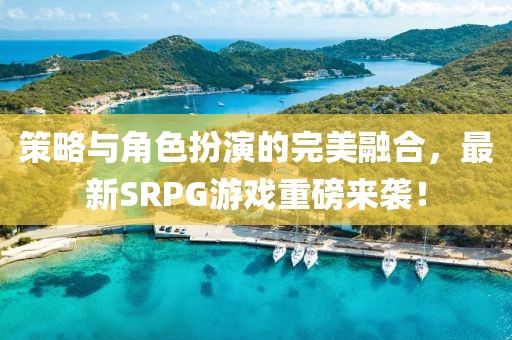 策略與角色扮演的完美融合，最新SRPG游戲重磅來襲！