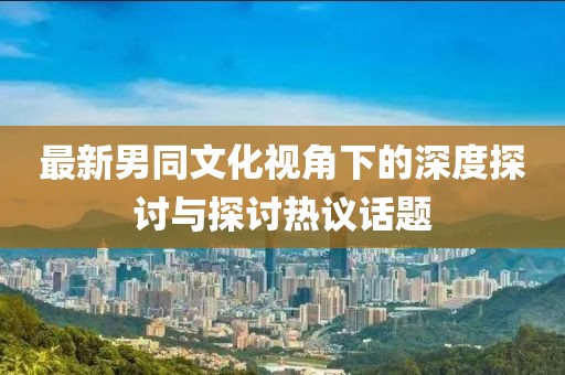 最新男同文化視角下的深度探討與探討熱議話題