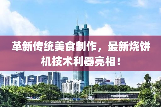 革新傳統(tǒng)美食制作，最新燒餅機(jī)技術(shù)利器亮相！