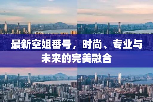 最新空姐番號(hào)，時(shí)尚、專業(yè)與未來的完美融合