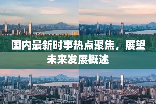 國(guó)內(nèi)最新時(shí)事熱點(diǎn)聚焦，展望未來發(fā)展概述