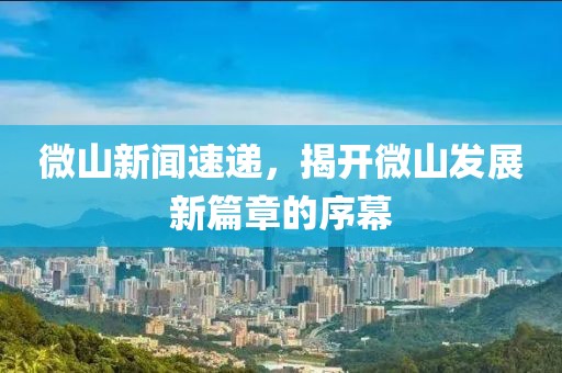 微山新聞速遞，揭開微山發(fā)展新篇章的序幕