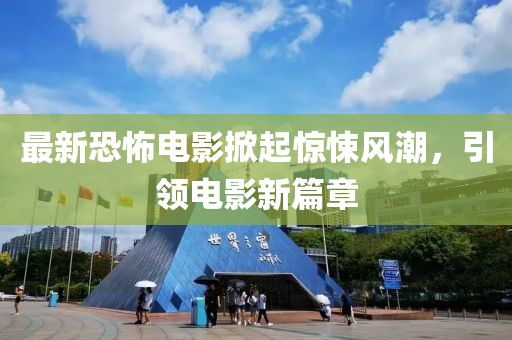 最新恐怖電影掀起驚悚風潮，引領電影新篇章
