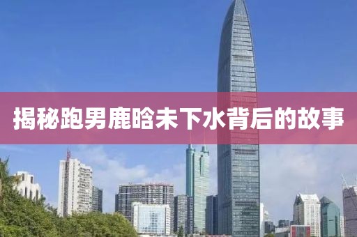 揭秘跑男鹿晗未下水背后的故事