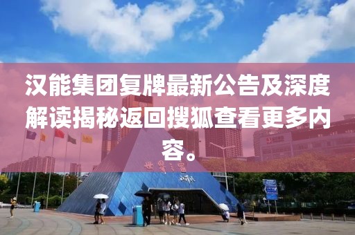 漢能集團(tuán)復(fù)牌最新公告及深度解讀揭秘返回搜狐查看更多內(nèi)容。