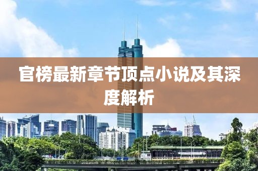 官榜最新章節(jié)頂點(diǎn)小說(shuō)及其深度解析