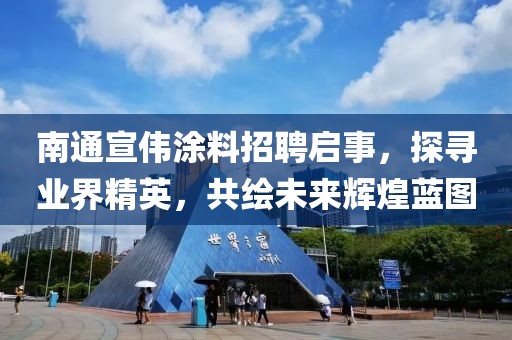 南通宣偉涂料招聘啟事，探尋業(yè)界精英，共繪未來(lái)輝煌藍(lán)圖