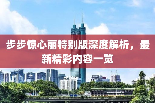 步步驚心麗特別版深度解析，最新精彩內(nèi)容一覽