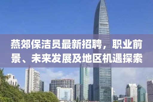 燕郊保潔員最新招聘，職業(yè)前景、未來發(fā)展及地區(qū)機(jī)遇探索