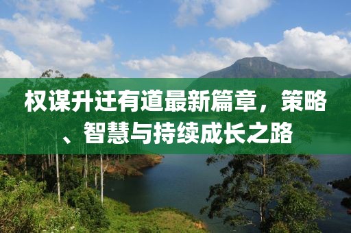 權(quán)謀升遷有道最新篇章，策略、智慧與持續(xù)成長(zhǎng)之路