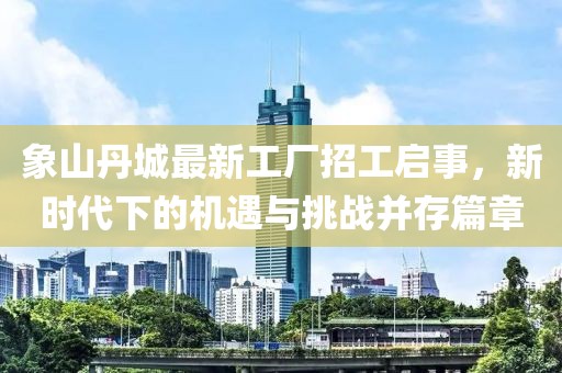 象山丹城最新工廠招工啟事，新時代下的機遇與挑戰(zhàn)并存篇章