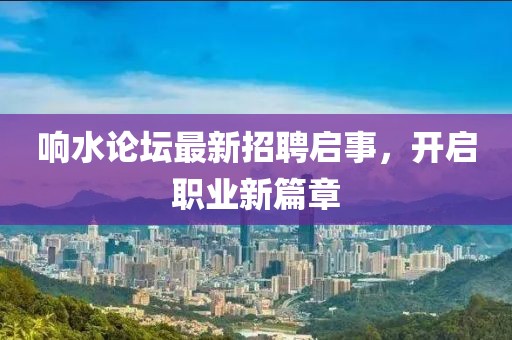 響水論壇最新招聘啟事，開啟職業(yè)新篇章