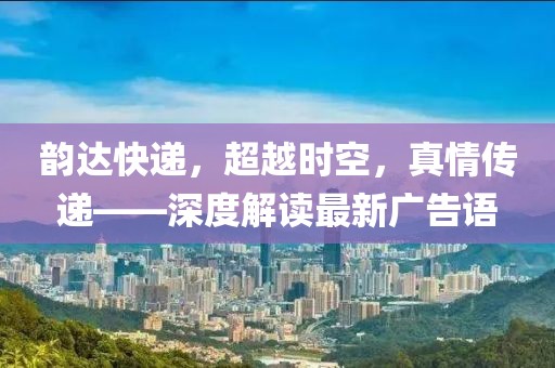 韻達快遞，超越時空，真情傳遞——深度解讀最新廣告語