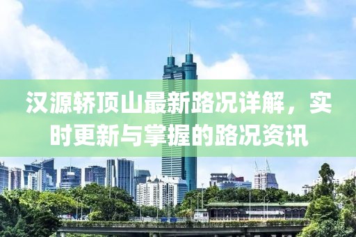 漢源轎頂山最新路況詳解，實時更新與掌握的路況資訊