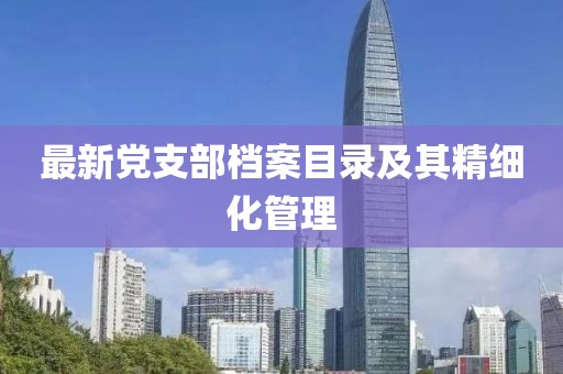最新黨支部檔案目錄及其精細(xì)化管理