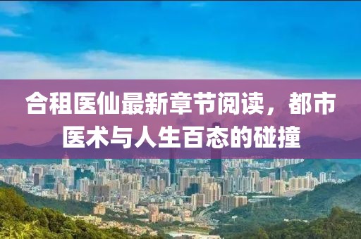 合租醫(yī)仙最新章節(jié)閱讀，都市醫(yī)術(shù)與人生百態(tài)的碰撞