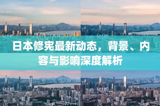 日本修憲最新動態(tài)，背景、內容與影響深度解析