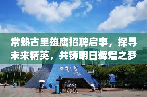 常熟古里雄鷹招聘啟事，探尋未來(lái)精英，共鑄明日輝煌之夢(mèng)