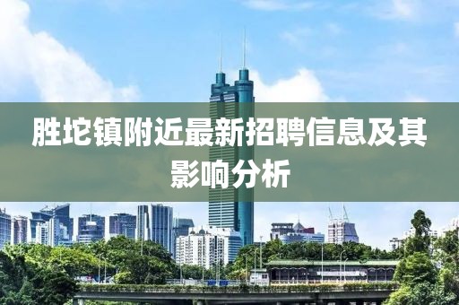 勝坨鎮(zhèn)附近最新招聘信息及其影響分析