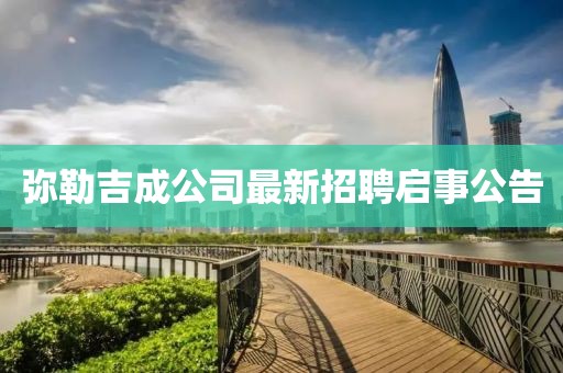 彌勒吉成公司最新招聘啟事公告