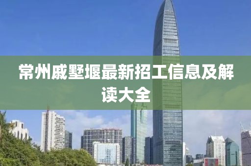 常州戚墅堰最新招工信息及解讀大全