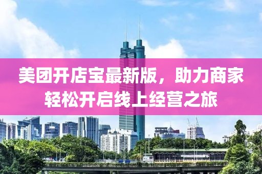 美團開店寶最新版，助力商家輕松開啟線上經(jīng)營之旅