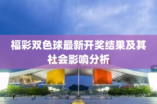 福彩雙色球最新開(kāi)獎(jiǎng)結(jié)果及其社會(huì)影響分析