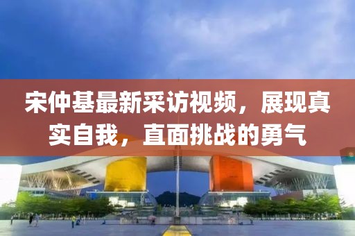 宋仲基最新采訪視頻，展現(xiàn)真實自我，直面挑戰(zhàn)的勇氣