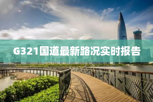 G321國(guó)道最新路況實(shí)時(shí)報(bào)告