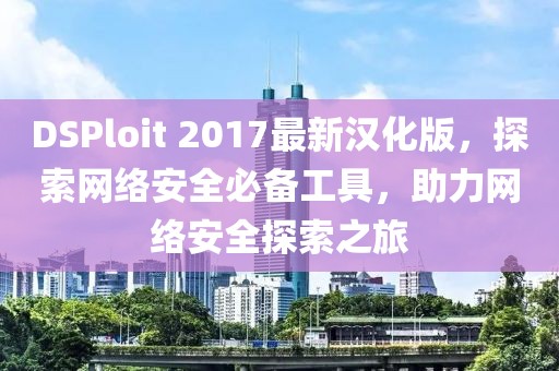 DSPloit 2017最新漢化版，探索網(wǎng)絡(luò)安全必備工具，助力網(wǎng)絡(luò)安全探索之旅