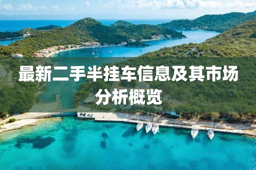 最新二手半掛車信息及其市場分析概覽