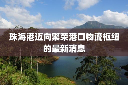 珠海港邁向繁榮港口物流樞紐的最新消息