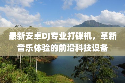 最新安卓DJ專業(yè)打碟機，革新音樂體驗的前沿科技設(shè)備