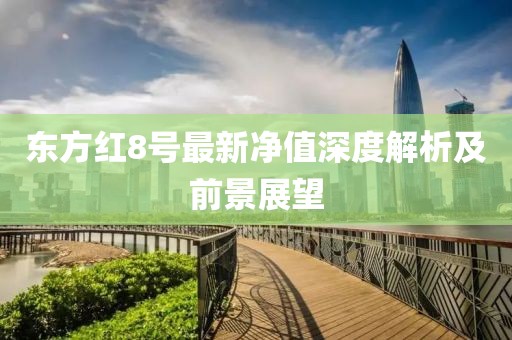 東方紅8號最新凈值深度解析及前景展望