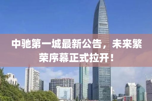 中馳第一城最新公告，未來繁榮序幕正式拉開！