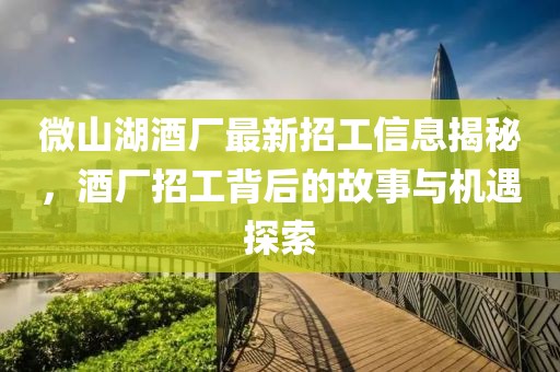 微山湖酒廠最新招工信息揭秘，酒廠招工背后的故事與機(jī)遇探索