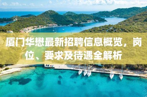 廈門華懋最新招聘信息概覽，崗位、要求及待遇全解析
