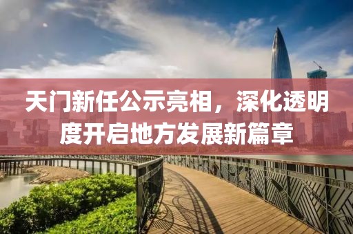 天門新任公示亮相，深化透明度開(kāi)啟地方發(fā)展新篇章