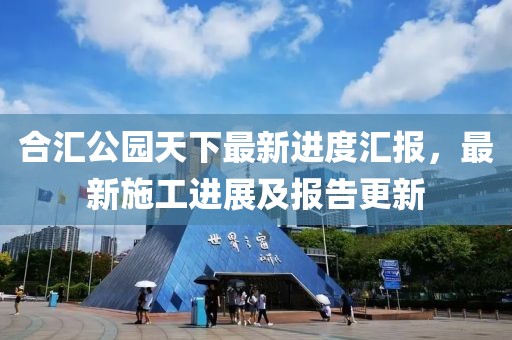 合匯公園天下最新進(jìn)度匯報(bào)，最新施工進(jìn)展及報(bào)告更新