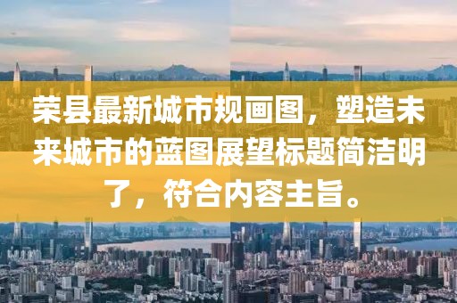 榮縣最新城市規(guī)畫圖，塑造未來城市的藍(lán)圖展望標(biāo)題簡潔明了，符合內(nèi)容主旨。