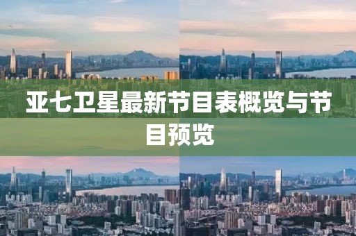亞七衛(wèi)星最新節(jié)目表概覽與節(jié)目預覽